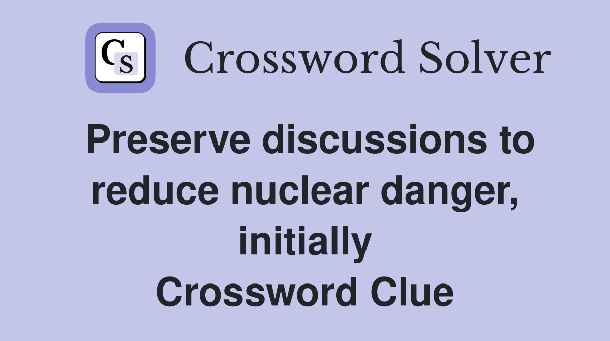 Preserve discussions to reduce nuclear danger, initially Crossword